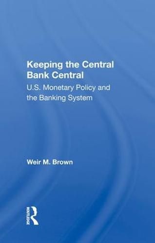 Cover image for Keeping The Central Bank Central: U.s. Monetary Policy And The Banking System