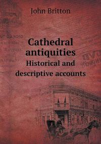 Cover image for Cathedral antiquities Historical and descriptive accounts