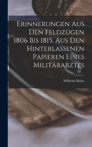 Cover image for Erinnerungen aus den Feldzuegen 1806 bis 1815. Aus den hinterlassenen Papieren eines Militaerarztes
