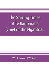 Cover image for The stirring times of Te Rauparaha (chief of the Ngatitoa)