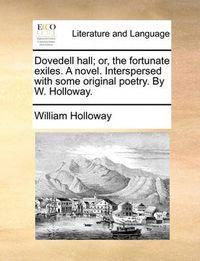 Cover image for Dovedell Hall; Or, the Fortunate Exiles. a Novel. Interspersed with Some Original Poetry. by W. Holloway.