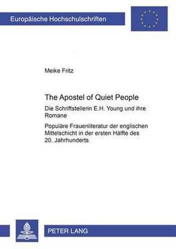 The Apostle of Quiet People: Die Schriftstellerin E. H. Young Und Ihre Romane ALS Beispiel Populaerer Frauenliteratur Der Englischen Mittelschicht in Der Ersten Haelfte Des 20. Jahrhunderts