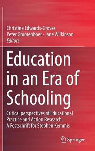 Education in an Era of Schooling: Critical perspectives of Educational Practice and Action Research.  A Festschrift for Stephen Kemmis