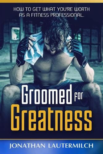 Cover image for Groomed for Greatness: How to Get What You're Worth as a Fitness Professional