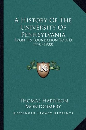 Cover image for A History of the University of Pennsylvania: From Its Foundation to A.D. 1770 (1900)