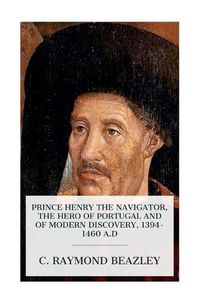 Cover image for Prince Henry the Navigator, the Hero of Portugal and of Modern Discovery, 1394-1460 A.D