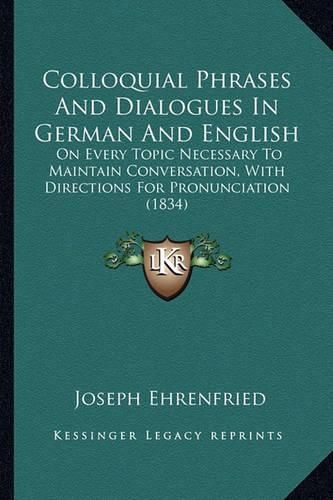 Cover image for Colloquial Phrases and Dialogues in German and English: On Every Topic Necessary to Maintain Conversation, with Directions for Pronunciation (1834)