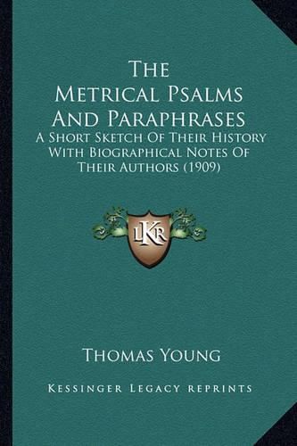 Cover image for The Metrical Psalms and Paraphrases the Metrical Psalms and Paraphrases: A Short Sketch of Their History with Biographical Notes of Ta Short Sketch of Their History with Biographical Notes of Their Authors (1909) Heir Authors (1909)