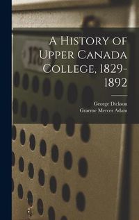 Cover image for A History of Upper Canada College, 1829-1892