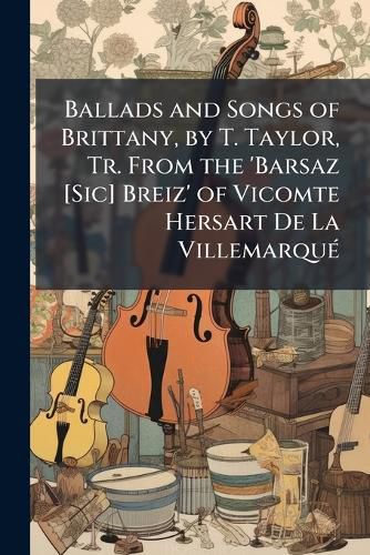 Cover image for Ballads and Songs of Brittany, by T. Taylor, Tr. from the 'Barsaz [Sic] Breiz' of Vicomte Hersart De La Villemarque