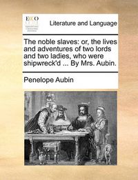 Cover image for The Noble Slaves: Or, the Lives and Adventures of Two Lords and Two Ladies, Who Were Shipwreck'd ... by Mrs. Aubin.