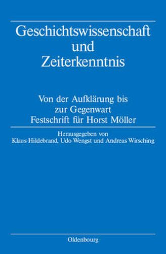 Geschichtswissenschaft Und Zeiterkenntnis: Von Der Aufklarung Bis Zur Gegenwart. Festschrift Zum 65. Geburtstag Von Horst Moeller