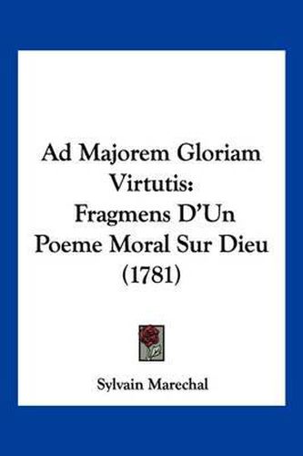 Cover image for Ad Majorem Gloriam Virtutis: Fragmens D'Un Poeme Moral Sur Dieu (1781)