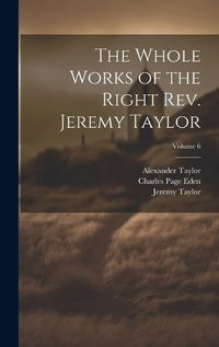 Cover image for The Whole Works of the Right Rev. Jeremy Taylor; Volume 6