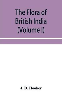 Cover image for The flora of British India (Volume I) Ranunculaceae To Sapindaceae.