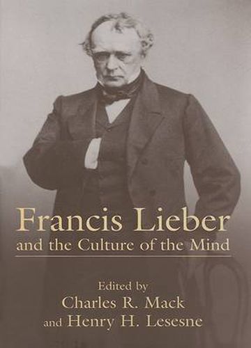 Francis Lieber and the Culture of the Mind: Fifteen Papers Devoted to the Life, Times, and Contributions of the Nineteenth-Century German-American Scholar, with an Excursus on Francis Lieber's Grave