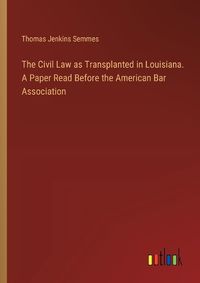 Cover image for The Civil Law as Transplanted in Louisiana. A Paper Read Before the American Bar Association