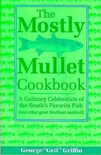 Cover image for The Mostly Mullet Cookbook: A Culinary Celebration of the South's Favorite Fish (and Other Great Southern Seafood)