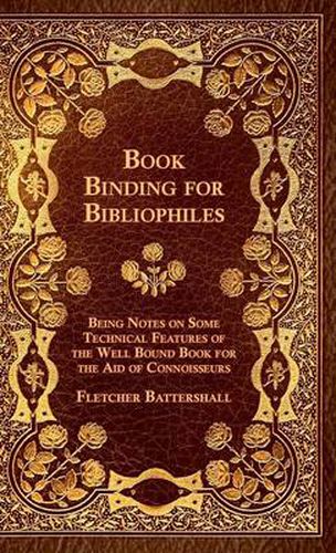 Cover image for Book Binding For Bibliophiles - Being Notes On Some Technical Features Of The Well Bound Book For The Aid Of Connoisseurs - Together With A Sketch Of Gold Tooling Ancient And Modern