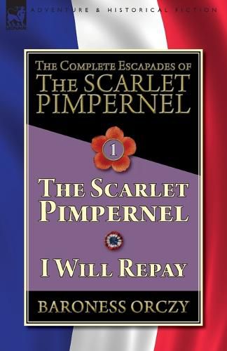 Cover image for The Complete Escapades of The Scarlet Pimpernel-Volume 1: The Scarlet Pimpernel & I Will Repay