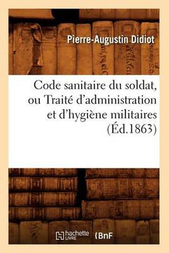 Code Sanitaire Du Soldat, Ou Traite d'Administration Et d'Hygiene Militaires (Ed.1863)