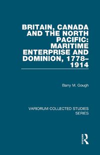 Cover image for Britain, Canada and the North Pacific: Maritime Enterprise and Dominion, 1778-1914