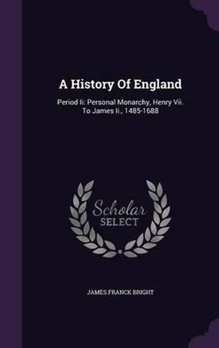 Cover image for A History of England: Period II: Personal Monarchy, Henry VII. to James II., 1485-1688