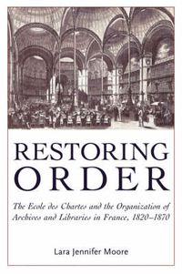 Cover image for Restoring Order: The Ecole Des Chartes and the Organization of Archives and Libraries in France, 1821-1870