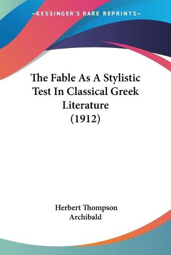 Cover image for The Fable as a Stylistic Test in Classical Greek Literature the Fable as a Stylistic Test in Classical Greek Literature (1912) (1912)