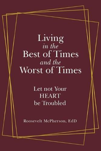 Cover image for Living in the Best of Times and the Worst of Times: Let Not Your Heart Be Troubled