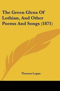 Cover image for The Green Glens of Lothian, and Other Poems and Songs (1871)