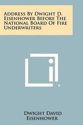 Cover image for Address by Dwight D. Eisenhower Before the National Board of Fire Underwriters