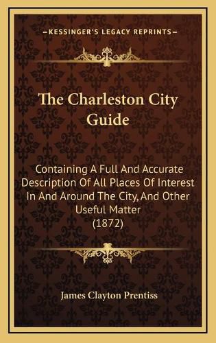 Cover image for The Charleston City Guide: Containing a Full and Accurate Description of All Places of Interest in and Around the City, and Other Useful Matter (1872)