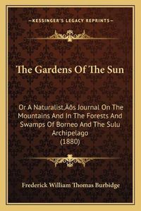 Cover image for The Gardens of the Sun: Or a Naturalista Acentsacentsa A-Acentsa Acentss Journal on the Mountains and in the Forests and Swamps of Borneo and the Sulu Archipelago (1880)