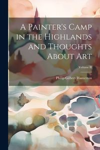 Cover image for A Painter's Camp in the Highlands and Thoughts About Art; Volume II