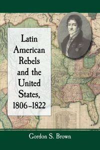 Cover image for Latin American Rebels and the United States, 1806-1822