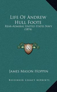 Cover image for Life of Andrew Hull Foote: Rear-Admiral United States Navy (1874)