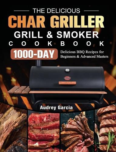 Cover image for The Delicious Char Griller Grill & Smoker Cookbook: 1000-Day Delicious BBQ Recipes for Beginners and Advanced Masters