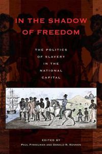 Cover image for In the Shadow of Freedom: The Politics of Slavery in the National Capital