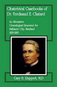 Cover image for Obstetrical Casebooks of Dr. Ferdinand E. Chatard: An Alternative Genealogical Resource for Baltimore City [Maryland], 1829-1883