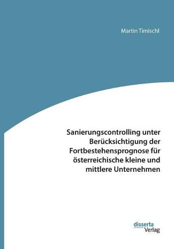 Sanierungscontrolling unter Berucksichtigung der Fortbestehensprognose fur oesterreichische kleine und mittlere Unternehmen