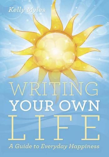 Cover image for Writing Your Own Life: A Guide to Everyday Happiness