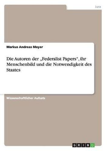 Cover image for Die Autoren der  Federalist Papers, ihr Menschenbild und die Notwendigkeit des Staates