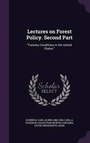 Lectures on Forest Policy. Second Part: Forestry Conditions in the United States.