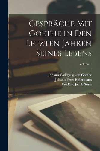 Cover image for Gespraeche Mit Goethe in Den Letzten Jahren Seines Lebens; Volume 1