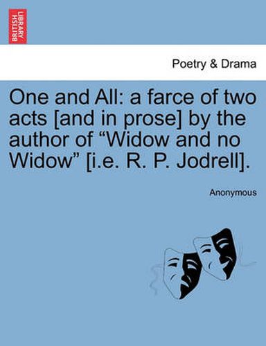 Cover image for One and All: A Farce of Two Acts [And in Prose] by the Author of  Widow and No Widow  [I.E. R. P. Jodrell].