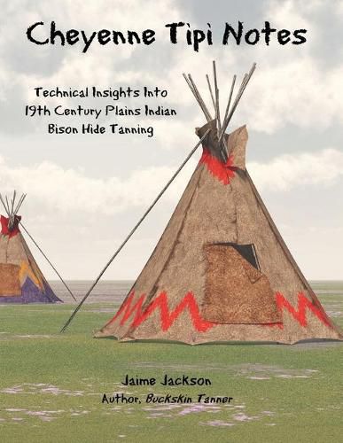 Cover image for Cheyenne Tipi Notes: Technical Insights Into 19th Century Plains Indian Bison Hide Tanning