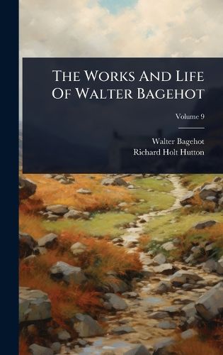 Cover image for The Works And Life Of Walter Bagehot