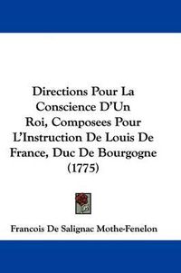 Cover image for Directions Pour La Conscience D'Un Roi, Composees Pour L'Instruction de Louis de France, Duc de Bourgogne (1775)