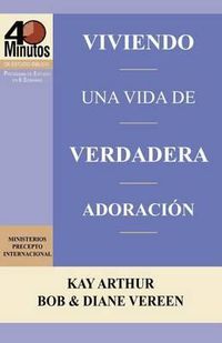 Cover image for Viviendo Una Vida de Verdadera Adoracion / Living a Life of True Worship (40 Minute Bible Studies)